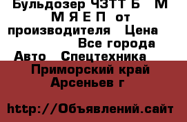 Бульдозер ЧЗТТ-Б10 М.М.Я-Е.П1 от производителя › Цена ­ 5 290 000 - Все города Авто » Спецтехника   . Приморский край,Арсеньев г.